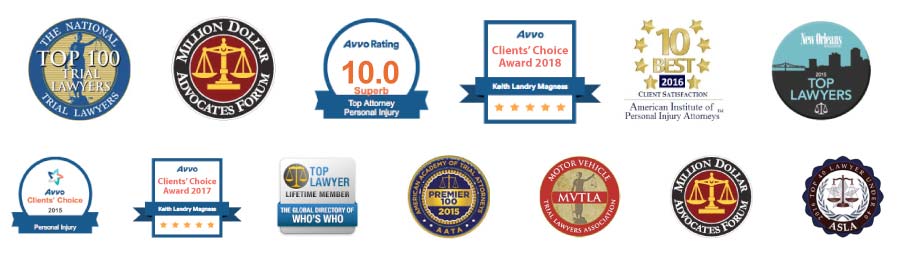 Badges, awards, and professional recognition for New Orleans car accident attorney Keith L. Magness: Top 100 Trial Lawyers from The National Trial Lawyers Association; Million Dollar Advocates Forum; Avvo 10.0 Superb rating for Top Personal Injury Attorney, Avvo Clients’ Choice Award; 10 Best Client Satisfaction from American Institute of Personal Injury Attorneys; Top Lawyers from New Orleans Magazine; Top Lawyer Lifetime Member from The Global Directory of Who’s Who; Premier 100 from American Academy of Trial Attorneys, Motor Vehicle Trial Lawyers Association, Million Dollar Advocates Forum; Top 40 Lawyer Under 40.